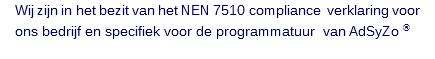 Wij zijn in het bezit van het NEN 7510 compliance verklaring voor ons bedrijf en specifiek voor de programmatuur van AdSyZo ® 